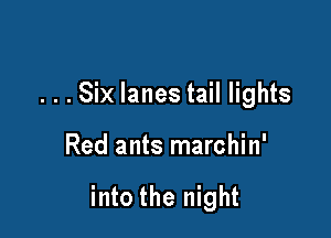 . . . Six lanes tail lights

Red ants marchin'

into the night