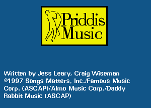 Written by Jess Leary, Craig VViseman
Q1997 Sangs Matters, lnCJFGmOuS Music
Corp. (ASCAPVAlmo Music CnerDaddy
Rabbit Music (ASCAP)