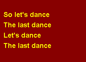 So let's dance
The last dance

Let's dance
The last dance