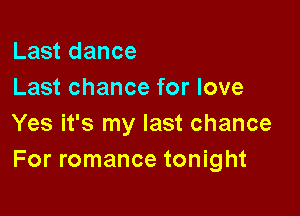 Last dance
Last chance for love

Yes it's my last chance
For romance tonight