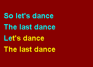 So let's dance
The last dance

Let's dance
The last dance