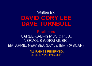 Written By

CAREERS-BMG MUSIC PUB,
NERVOUS WORM MUSIC,

EMI APRIL, NEW SEA GAYLE (BMI) (ASCAP)

ALL RIGHTS RESERVED
USED BY PENAISSION