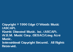 COpvright l9 1990 Edge O'Woods Music

(ASCAP),
Kinetic Diamand Music, Inc. (ASCAP),

W.B.M. Music Com. (SESACVLOng Aere
Music.

lnternatiunal Capwight Seemed. All Rights
Reserved.