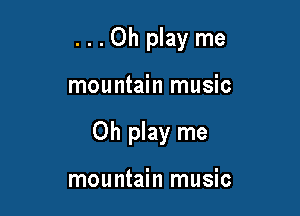 ...Oh playme

mountain music

Oh play me

mountain music