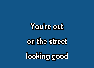 You're out

on the street

looking good