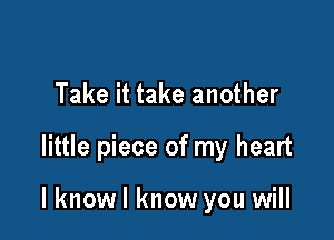 Take it take another

little piece of my heart

I knowl know you will