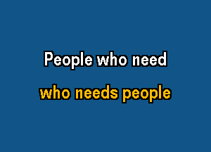 People who need

who needs people