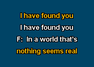 I have found you

I have found you

F2 In a world that's

nothing seems real