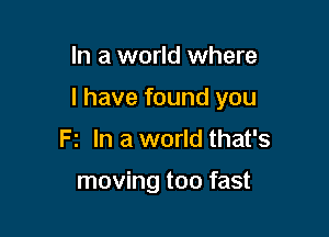 In a world where

l have found you

F2 In a world that's

moving too fast