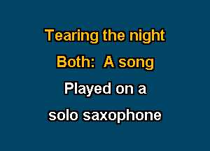 Tearing the night

Beth A song
Played on a

solo saxophone