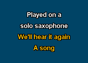 Played on a

solo saxophone

We'll hear it again

A song