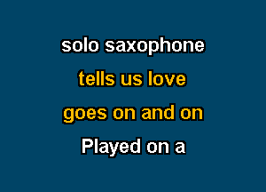 solo saxophone

tells us love

goes on and on

Played on a