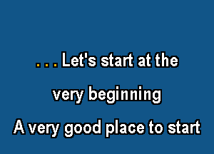 . . . Let's start at the
very beginning

A very good place to start