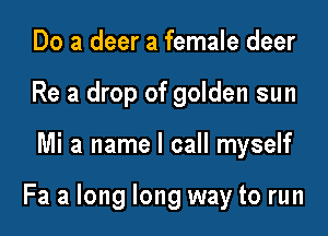 Do a deer a female deer
Re a drop of golden sun

Mi 3 name I call myself

Fa a long long way to run
