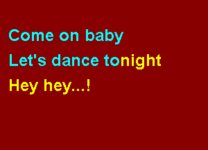 Come on baby
Let's dance tonight

Hey hey...!