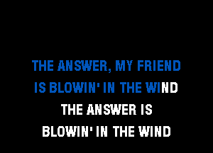 THE HNSWER, MY FRIEND
IS BLOWIN' IN THE WIND
THE ANSWER IS
BLOWIH' IN THE WIND