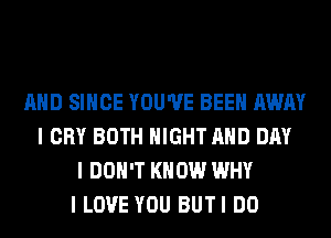 MID SINCE YOU'VE BEEN AWAY
I CRY BOTH NIGHT MID DAY
I DON'T KNOW WHY
I LOVE YOU BUTI DO