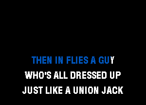 THEN IN FLIES R GUY
WHO'S HLL DRESSED UP
JUST LIKE A UNION JACK