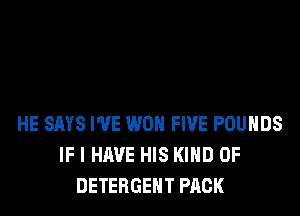 HE SAYS I'VE WON FIVE POUNDS
IF I HAVE HIS KIND OF
DETERGENT PACK