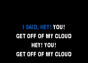 I SAID, HEY! YOU!

GET OFF OF MY CLOUD
HEY! YOU!
GET OFF OF MY CLOUD