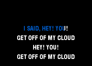 I SAID, HEY! YOU!

GET OFF OF MY CLOUD
HEY! YOU!
GET OFF OF MY CLOUD