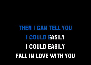 THEN I CAN TELL YOU

I COULD EASILY
I COULD EASILY
FALL IN LOVE WITH YOU