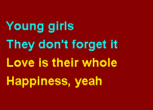 Young girls
They don't forget it

Love is their whole
Happiness, yeah