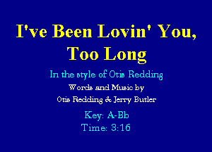 I've Been Lovin' Y ou,
Too Long

In the style of Otis Redding
Words and Music by

om. Rodding Mm Butlm'
KEYS A-Bb
Time 315