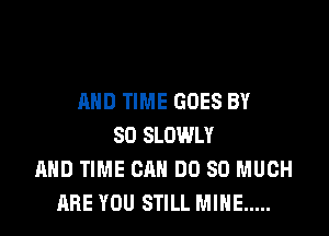AND TIME GOES BY

80 SLOWLY
AND TIME CAN DO SO MUCH
ARE YOU STILL MINE .....
