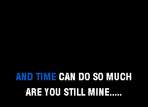AND TIME CAN DO SO MUCH
ARE YOU STILL MINE .....