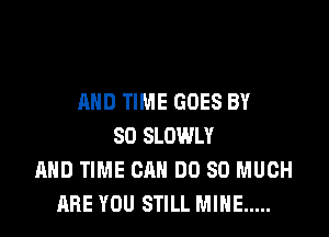 AND TIME GOES BY

80 SLOWLY
AND TIME CAN DO SO MUCH
ARE YOU STILL MINE .....