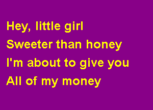 Hey, little girl
Sweeter than honey

I'm about to give you
All of my money