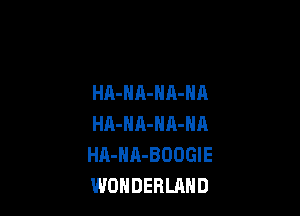 HA-NA-HA-NA

HA-HA-HA-NA
HA-HA-BDOGIE
WONDERLAND