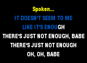 Spoken.
IT DOESN'T SEEM TO ME
LIKE IT'S ENOUGH
THERE'S JUST HOT ENOUGH, BABE
THERE'S JUST HOT ENOUGH
0H, 0H, BABE