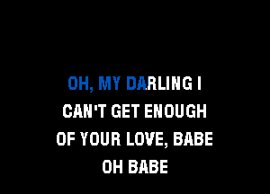 OH, MY DARLING I

CAN'T GET ENOUGH
OF YOUR LOVE, BABE
0H BABE