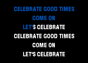 CELEBBRTE GOOD TIMES
COME ON
LET'S CELEBRATE
CELEBRATE GOOD TIMES
COME ON

LET'S CELEBRATE l