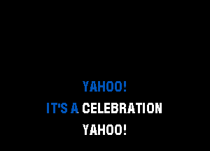 YAHOO!
IT'S A CELEBRATION
YAHOO!