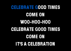 CELEBBRTE GOOD TIMES
COME ON
WOO-HOO-HOO
CELEBRATE GOOD TIMES
COME ON

IT'S A CELEBRATION l