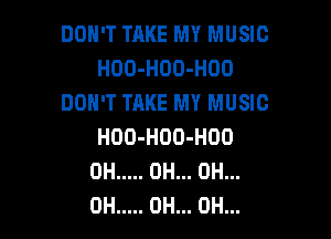 DON'T TAKE MY MUSIC
HOO-HOO-HOO
DON'T TAKE MY MUSIC

HOO-HOO-HOO
0H ..... 0H... 0H...
0H ..... 0H... 0H...