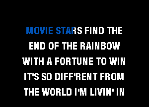 MOVIE STARS FIND THE
END OF THE RRINBOW
WITH A FORTUNE TO WIN
IT'S SO DIFF'REHT FROM
THE WORLD I'M LIVIH' IN