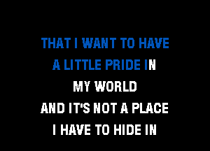 THAT! WANT TO HAVE
A LITTLE PRIDE IN

MY WORLD
AND IT'S NOT A PLACE
I HAVE TO HIDE IN