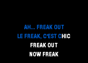 AH... FREAK OUT

LE FREAK, C'EST CHIC
FREAK OUT
HOW FREAK