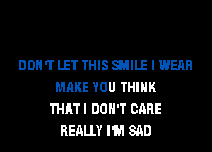 DON'T LET THIS SMILE I WEAR
MAKE YOU THINK
THAT I DON'T CARE
REALLY I'M SAD