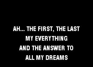 AH... THE FIRST, THE LAST
MY EVERYTHING
AND THE ANSWER TO
ALL MY DREAMS