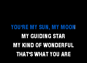 YOU'RE MY SUN, MY MOON
MY GUIDING STAR
MY KIND OF WONDERFUL
THAT'S WHAT YOU HRE