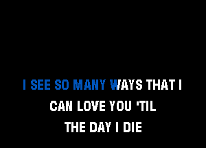 I SEE SO MANY WINS THATI
CAN LOVE YOU 'TIL
THE DAY I DIE