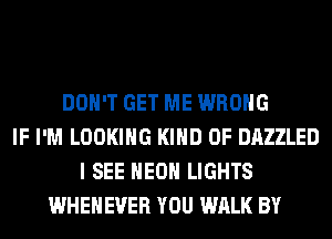 DON'T GET ME WRONG
IF I'M LOOKING KIND OF DAZZLED
I SEE HEOH LIGHTS
WHEHEVER YOU WALK BY