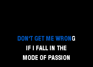DON'T GET ME WRONG
IF I FALL IN THE
MODE 0F PASSION