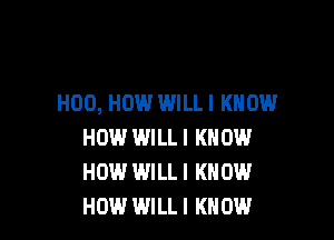 H00, HOW WILLI KNOW

HOW.' WILLI KNOW
HOW WILLI KNOW
HOW WILLI KNOW