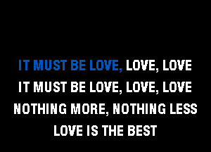 IT MUST BE LOVE, LOVE, LOVE
IT MUST BE LOVE, LOVE, LOVE
NOTHING MORE, NOTHING LESS
LOVE IS THE BEST